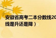 安徽省高考二本分?jǐn)?shù)線2020（2022安徽高考二本錄取分?jǐn)?shù)線是升還是降）