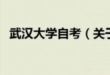 武漢大學(xué)自考（關(guān)于武漢大學(xué)自考的介紹）