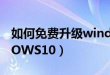 如何免費(fèi)升級(jí)windows10（怎么升級(jí)WINDOWS10）