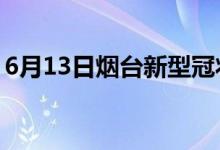 6月13日煙臺(tái)新型冠狀病毒肺炎疫情最新消息