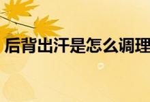 后背出汗是怎么調(diào)理(后背出汗是怎么回事)