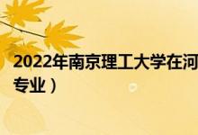 2022年南京理工大學(xué)在河南招生計(jì)劃及招生人數(shù)（都招什么專業(yè)）