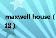 maxwell house（關(guān)于maxwell house的介紹）