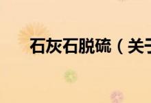 石灰石脫硫（關(guān)于石灰石脫硫的介紹）