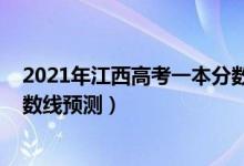2021年江西高考一本分?jǐn)?shù)線預(yù)測(cè)（2021年江西高考三本分?jǐn)?shù)線預(yù)測(cè)）