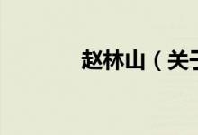 趙林山（關(guān)于趙林山的介紹）