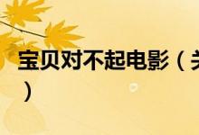 寶貝對不起電影（關于寶貝對不起電影的介紹）