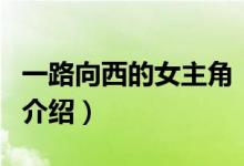 一路向西的女主角（關(guān)于一路向西的女主角的介紹）