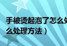 手被燙起泡了怎么處理方法（手被燙起泡了怎么處理方法）