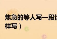 焦急的等人寫一段話（焦急的等人寫一段話怎樣寫）