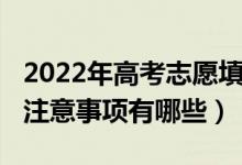 2022年高考志愿填報（2022填寫高考志愿的注意事項有哪些）