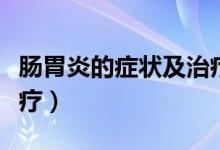 腸胃炎的癥狀及治療方法（腸胃炎的癥狀及治療）