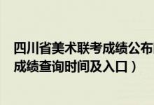 四川省美術(shù)聯(lián)考成績(jī)公布時(shí)間（四川2022年美術(shù)統(tǒng)考/聯(lián)考成績(jī)查詢時(shí)間及入口）