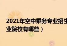 2021年空中乘務(wù)專業(yè)招生簡(jiǎn)章（2022全國(guó)開設(shè)空中乘務(wù)專業(yè)院校有哪些）