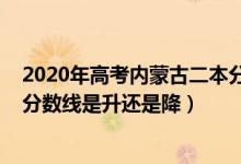 2020年高考內蒙古二本分數(shù)線（2022內蒙古高考二本錄取分數(shù)線是升還是降）
