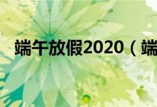 端午放假2020（端午放假2020放假時(shí)間）