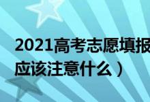 2021高考志愿填報準備（2022高考志愿填寫應(yīng)該注意什么）
