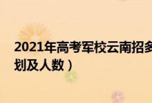 2021年高考軍校云南招多少人（2022各軍校在云南招生計(jì)劃及人數(shù)）