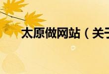 太原做網(wǎng)站(關(guān)于太原做網(wǎng)站的介紹)