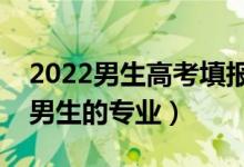 2022男生高考填報(bào)志愿選什么專(zhuān)業(yè)好（適合男生的專(zhuān)業(yè)）