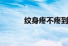 紋身疼不疼到底（紋身疼不疼）