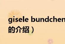 gisele bundchen（關(guān)于gisele bundchen的介紹）