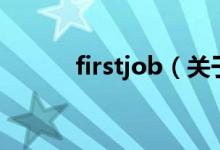 firstjob（關(guān)于firstjob的介紹）
