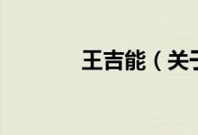王吉能（關(guān)于王吉能的介紹）