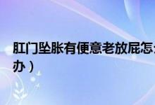 肛門墜脹有便意老放屁怎么治（肛門墜脹有便意老放屁怎么辦）