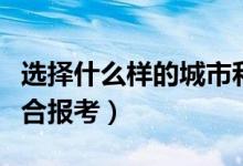 選擇什么樣的城市和區(qū)域上大學（哪些城市適合報考）