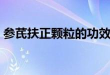 參芪扶正顆粒的功效（參芪扶正顆粒的功效）