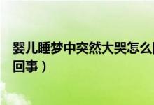 嬰兒睡夢中突然大哭怎么回事（嬰兒熟睡中突然大哭是怎么回事）
