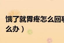 餓了就胃疼怎么回事很長(zhǎng)時(shí)間了（餓的胃疼怎么辦）