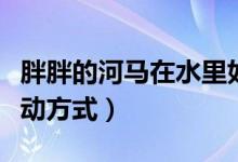 胖胖的河馬在水里如何移動(dòng)（河馬在水里的移動(dòng)方式）