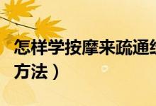 怎樣學(xué)按摩來疏通經(jīng)絡(luò)（經(jīng)絡(luò)按摩一學(xué)就會的方法）