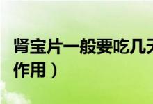 腎寶片一般要吃幾天可以見效（腎寶片有什么作用）