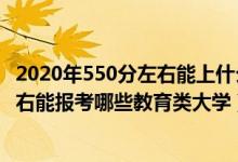 2020年550分左右能上什么好的大學(xué)（2022年高考400分左右能報考哪些教育類大學(xué)）