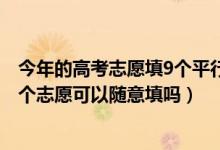 今年的高考志愿填9個(gè)平行志愿嗎（2022高考平行志愿的各個(gè)志愿可以隨意填嗎）