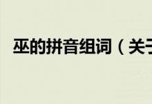 巫的拼音組詞（關(guān)于巫的拼音組詞的介紹）
