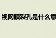 視網(wǎng)膜裂孔是什么意思（什么是視網(wǎng)膜裂孔）