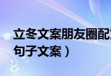 立冬文案朋友圈配文（2022立冬發(fā)朋友圈的句子文案）