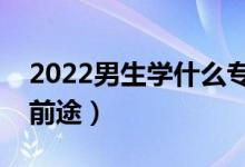 2022男生學什么專業(yè)有出路（學什么專業(yè)有前途）