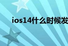ios14什么時(shí)候發(fā)布（ios14更新時(shí)間）
