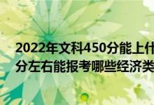 2022年文科450分能上什么大學(xué)（2022年高考400分-500分左右能報(bào)考哪些經(jīng)濟(jì)類(lèi)大學(xué)）