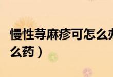 慢性蕁麻疹可怎么辦啊（慢性蕁麻疹可以吃什么藥）