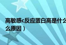 高敏感c反應(yīng)蛋白高是什么原因（高敏感c反應(yīng)蛋白偏高是什么原因）