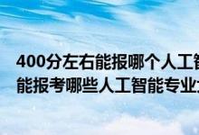 400分左右能報(bào)哪個(gè)人工智能專業(yè)（2022年高考460分左右能報(bào)考哪些人工智能專業(yè)大學(xué)）