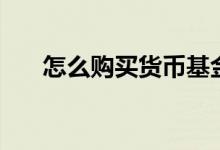 怎么購(gòu)買(mǎi)貨幣基金（手把手教你理財(cái)）