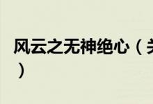 風(fēng)云之無(wú)神絕心（關(guān)于風(fēng)云之無(wú)神絕心的介紹）