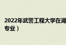2022年武警工程大學(xué)在湖北招生計(jì)劃及招生人數(shù)（都招什么專業(yè)）